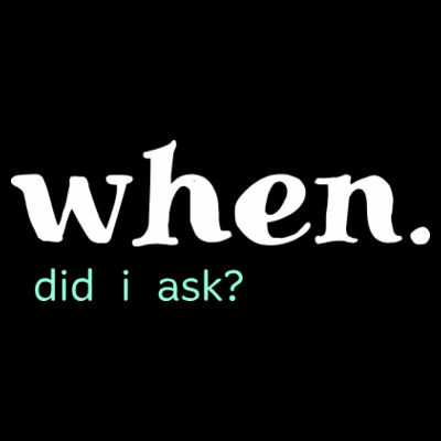 When. Did I ask? Design